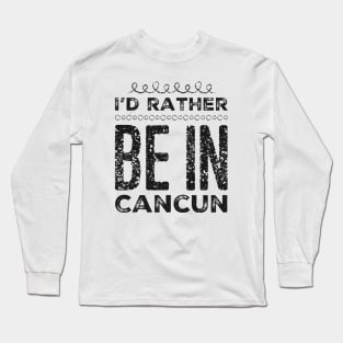 love Mexico I'd rather be in Cancun Cute Vacation Holiday trip Long Sleeve T-Shirt